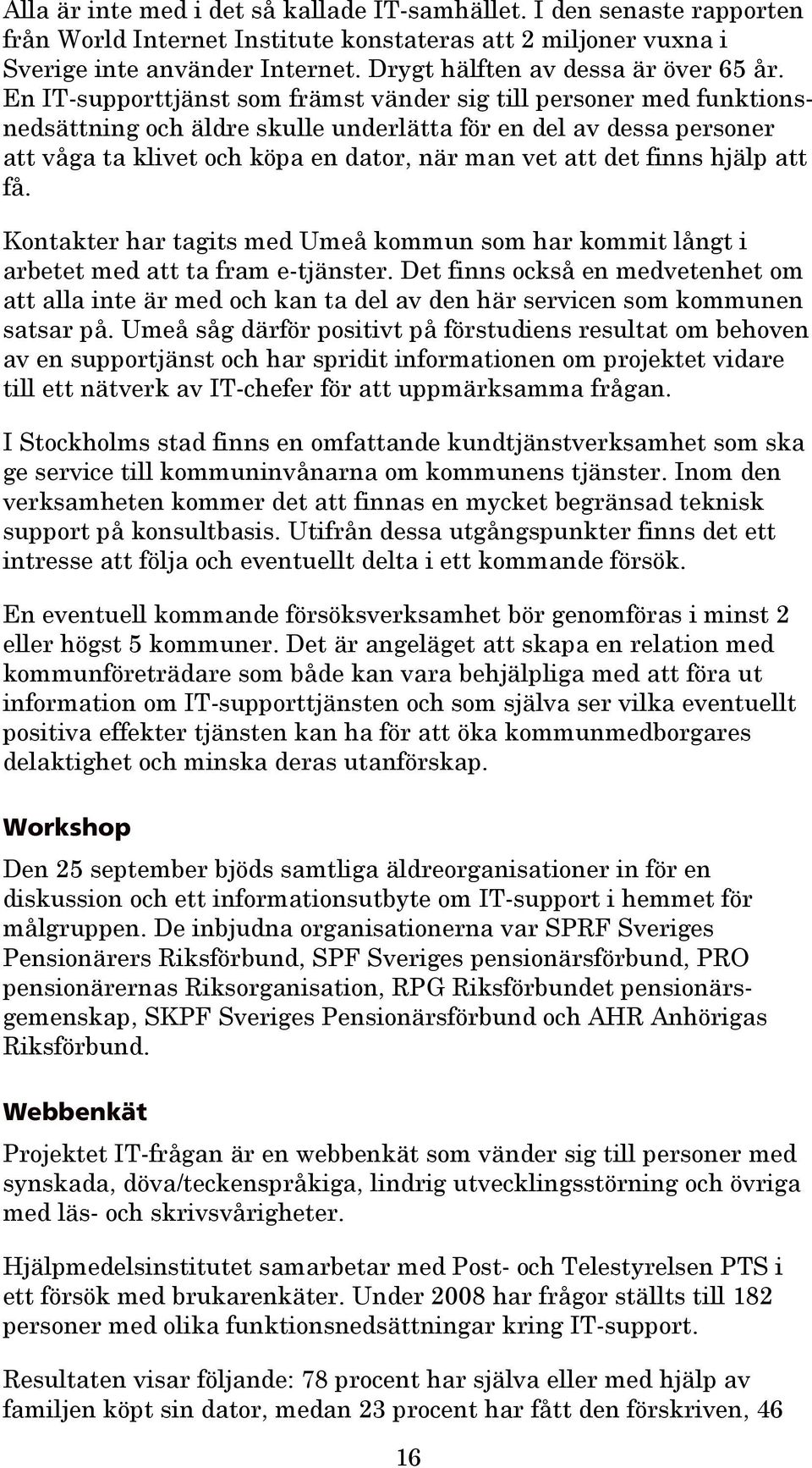 En IT-supporttjänst som främst vänder sig till personer med funktionsnedsättning och äldre skulle underlätta för en del av dessa personer att våga ta klivet och köpa en dator, när man vet att det