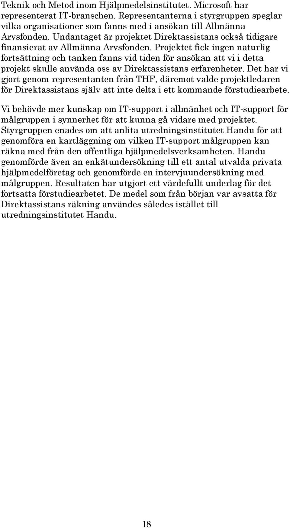 Projektet fick ingen naturlig fortsättning och tanken fanns vid tiden för ansökan att vi i detta projekt skulle använda oss av Direktassistans erfarenheter.