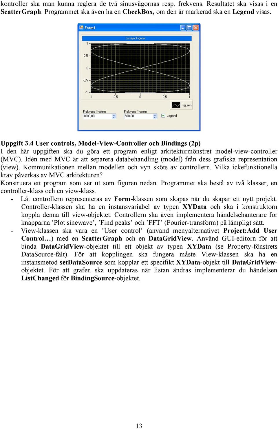 Idén med MVC är att separera databehandling (model) från dess grafiska representation (view). Kommunikationen mellan modellen och vyn sköts av controllern.