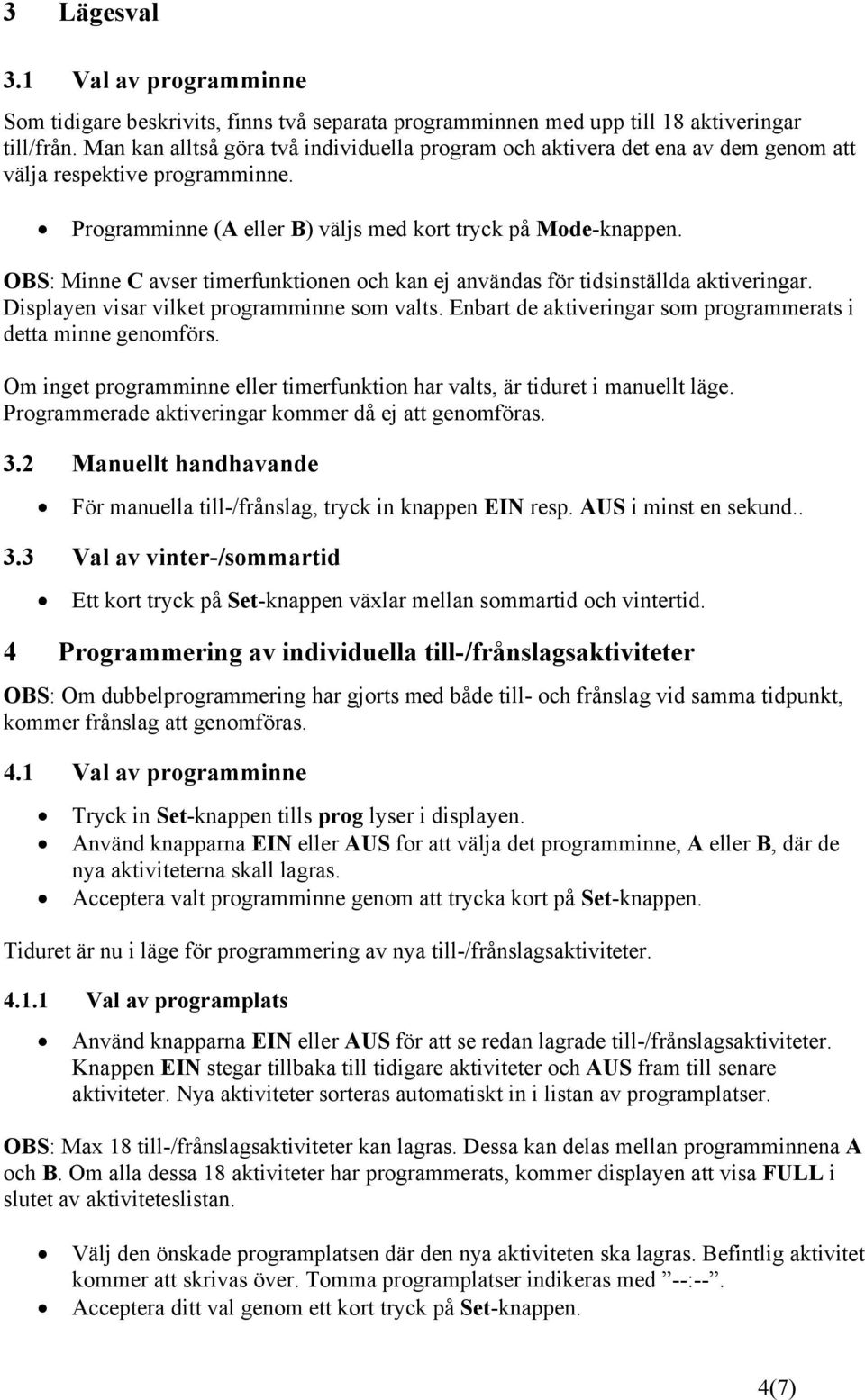 OBS: Minne C avser timerfunktionen och kan ej användas för tidsinställda aktiveringar. Displayen visar vilket programminne som valts. Enbart de aktiveringar som programmerats i detta minne genomförs.