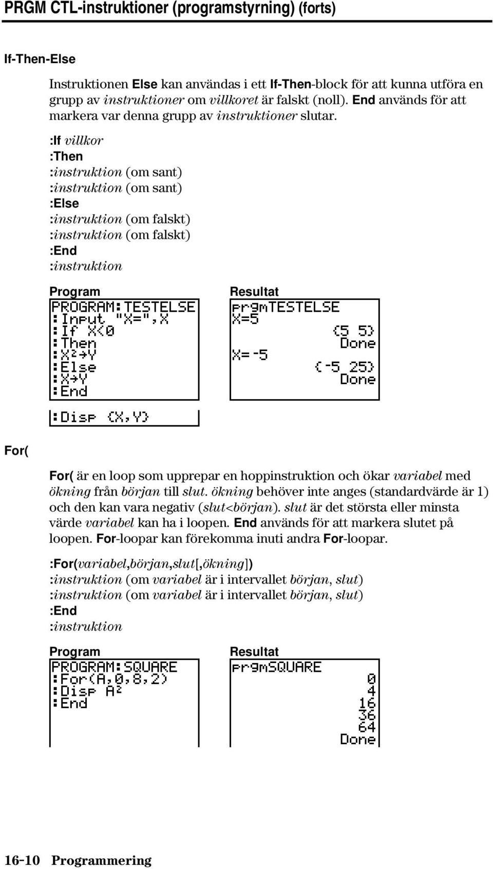 :If villkor :Then :instruktion (om sant) :instruktion (om sant) :Else :instruktion (om falskt) :instruktion (om falskt) :End :instruktion For( For( är en loop som upprepar en hoppinstruktion och ökar