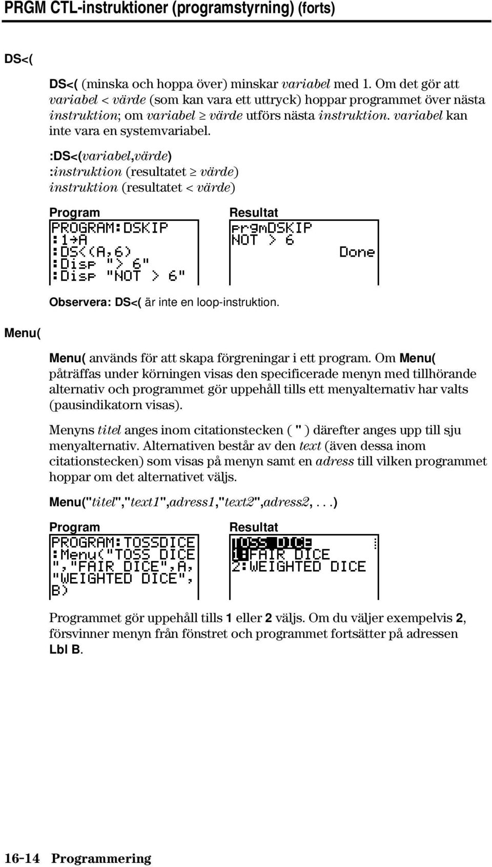 :DS<(variabel,värde) :instruktion (resultatet värde) instruktion (resultatet < värde) Observera: DS<( är inte en loop-instruktion. Menu( Menu( används för att skapa förgreningar i ett program.