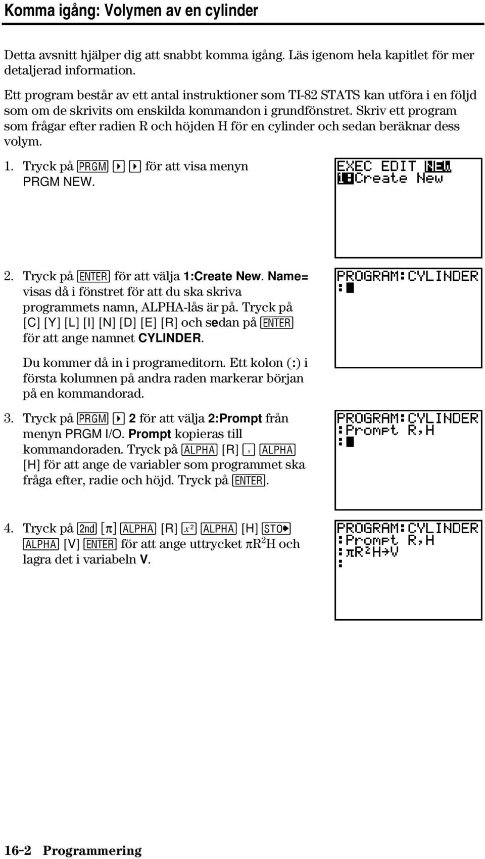 Skriv ett program som frågar efter radien R och höjden H för en cylinder och sedan beräknar dess volym. 1. Tryck på ~ ~ för att visa menyn PRGM NEW. 2. Tryck på Í för att välja 1:Create New.