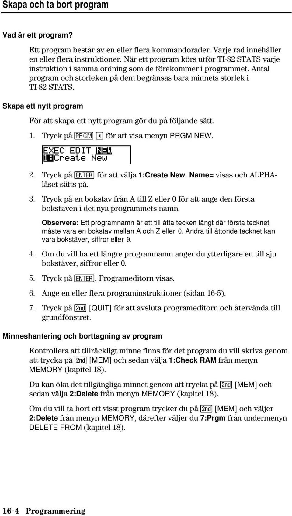 Skapa ett nytt program För att skapa ett nytt program gör du på följande sätt. 1. Tryck på för att visa menyn PRGM NEW. 2. Tryck på Í för att välja 1:Create New. Name= visas och ALPHAlåset sätts på.