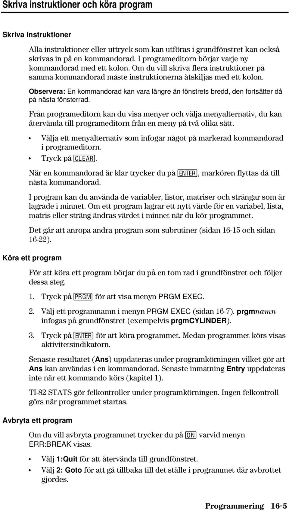 Observera: En kommandorad kan vara längre än fönstrets bredd, den fortsätter då på nästa fönsterrad.