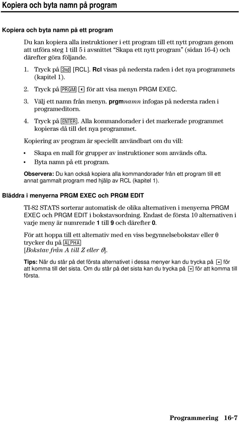 Välj ett namn från menyn. prgmnamn infogas på nedersta raden i programeditorn. 4. Tryck på Í. Alla kommandorader i det markerade programmet kopieras då till det nya programmet.