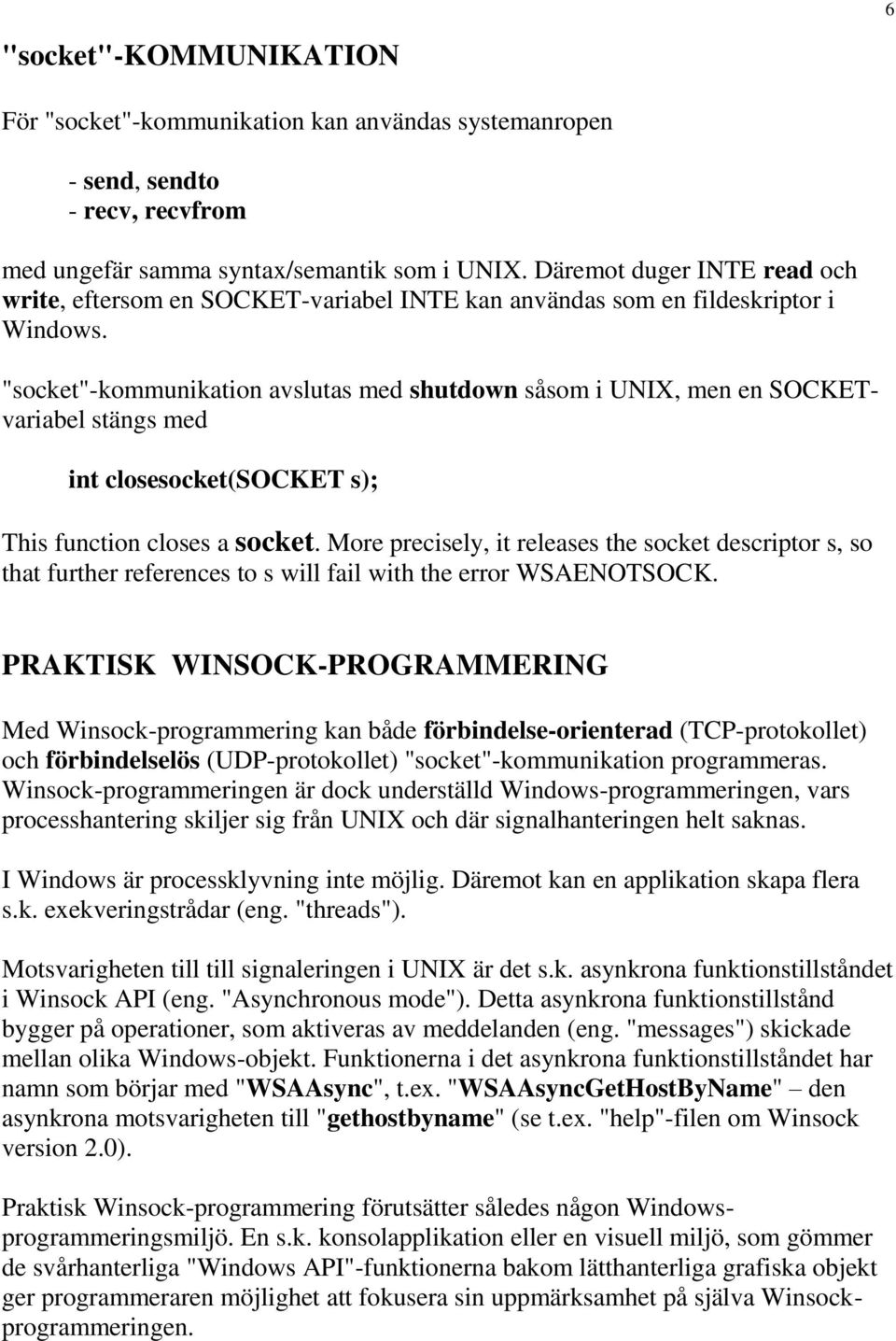 "socket"-kommunikation avslutas med shutdown såsom i UNIX, men en SOCKETvariabel stängs med int closesocket(socket s); This function closes a socket.