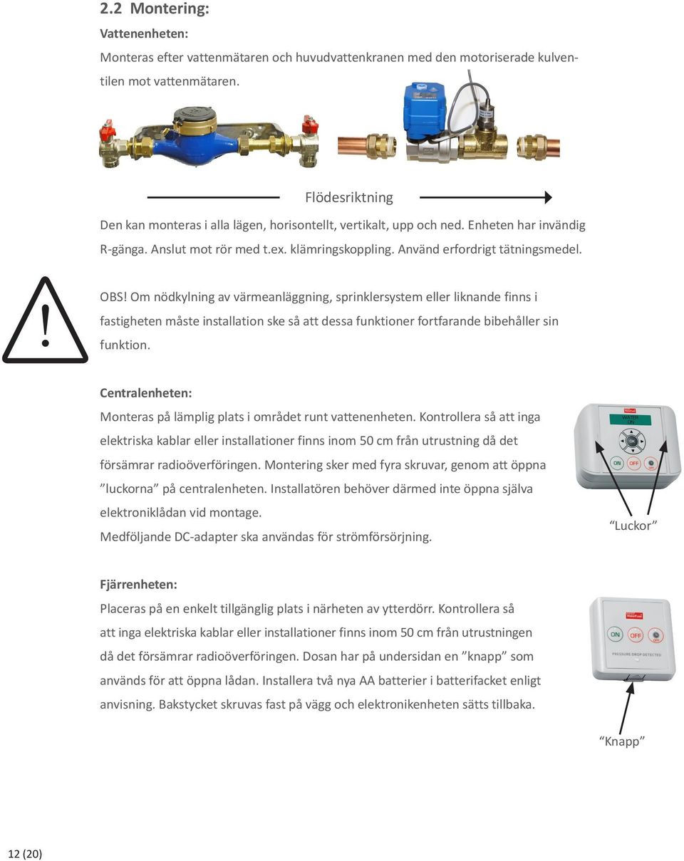 Om nödkylning av värmeanläggning, sprinklersystem eller liknande finns i fastigheten måste installation ske så att dessa funktioner fortfarande bibehåller sin funktion.