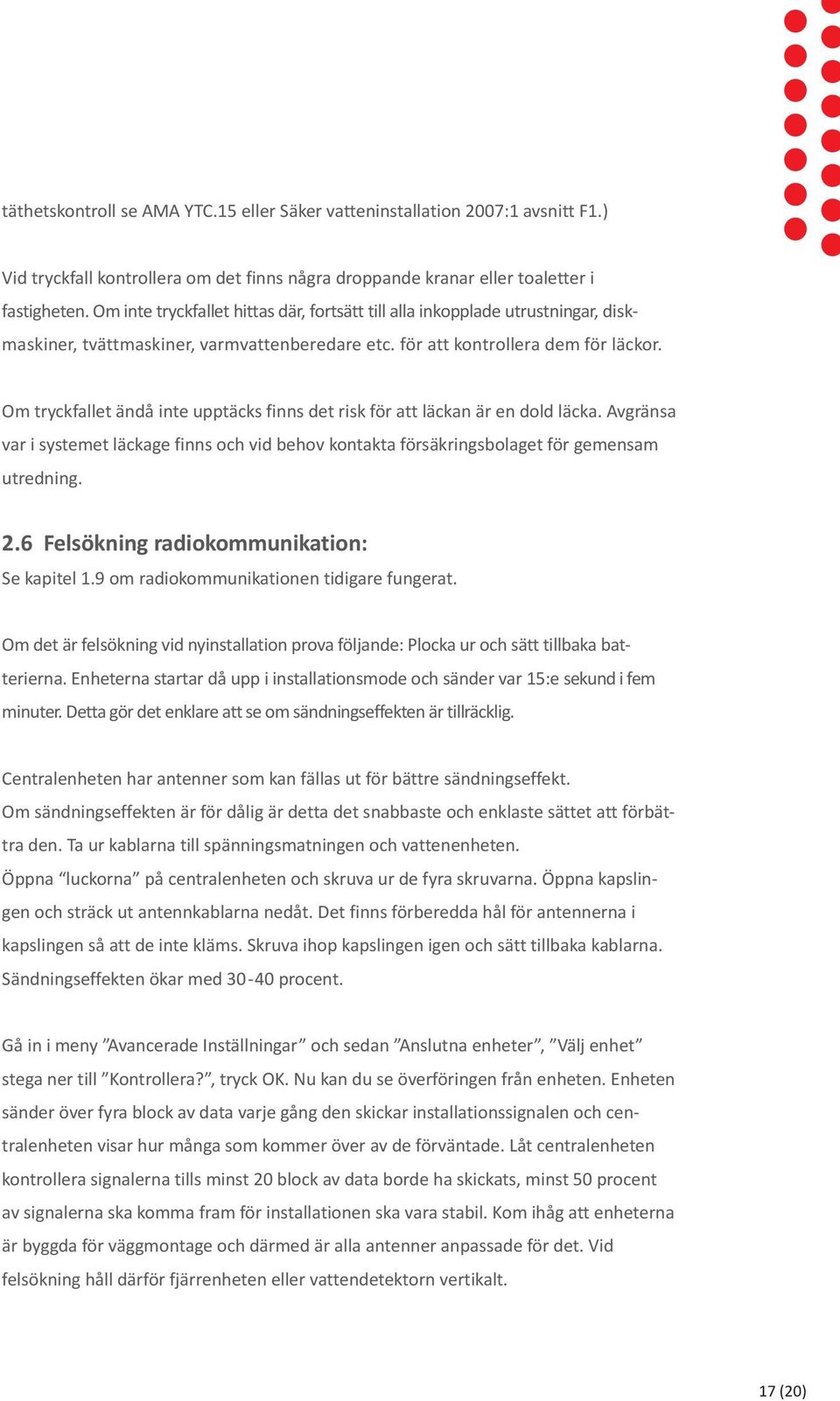 Om tryckfallet ändå inte upptäcks finns det risk för att läckan är en dold läcka. Avgränsa var i systemet läckage finns och vid behov kontakta försäkringsbolaget för gemensam utredning. 2.