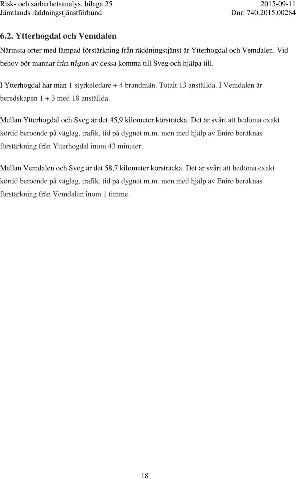 I Vemdalen är beredskapen 1 + 3 med 18 anställda. Mellan Ytterhogdal och Sveg är det 45,9 kilometer körsträcka.