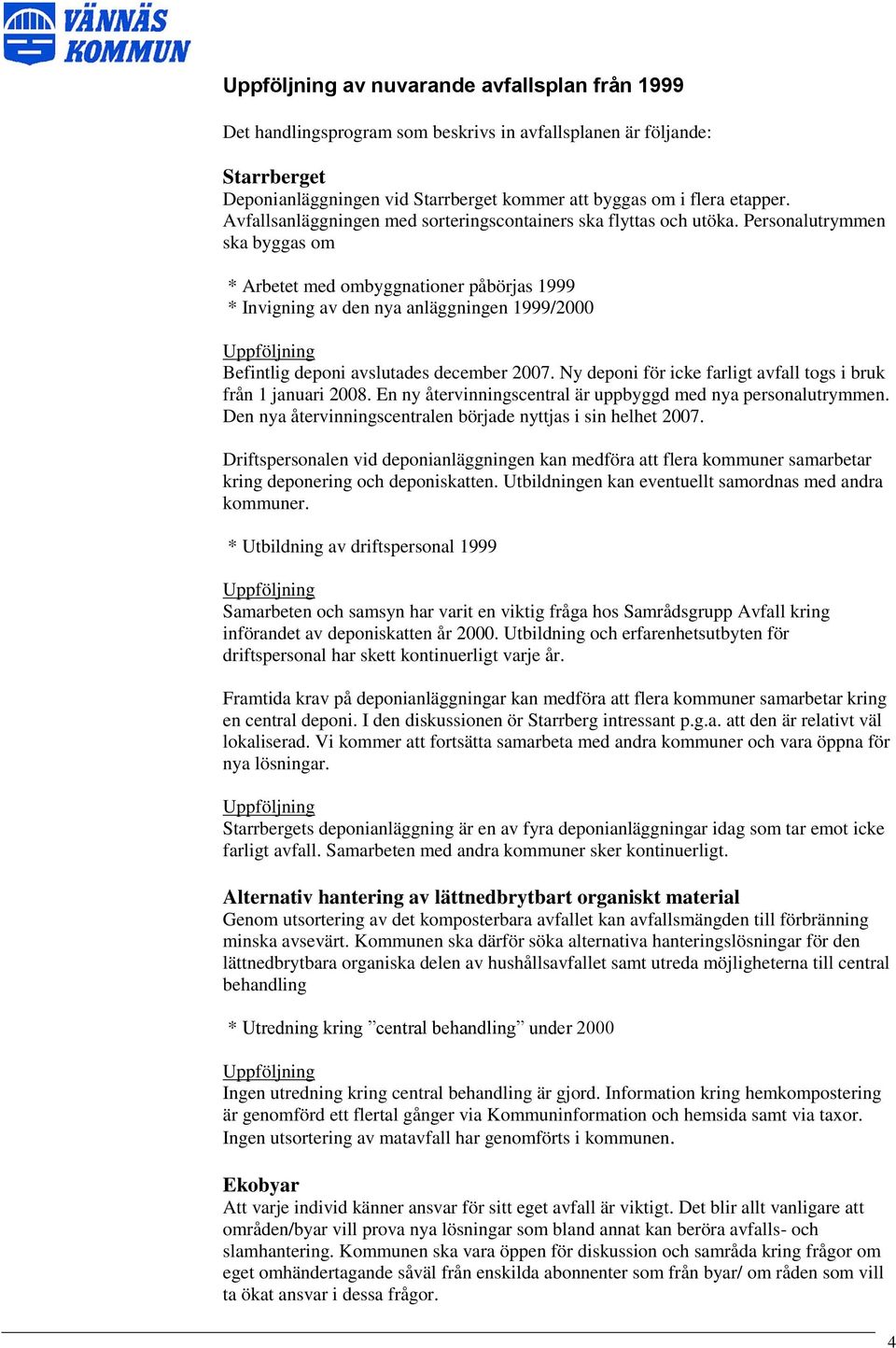 Personalutrymmen ska byggas om * Arbetet med ombyggnationer påbörjas 1999 * Invigning av den nya anläggningen 1999/2000 Uppföljning Befintlig deponi avslutades december 2007.