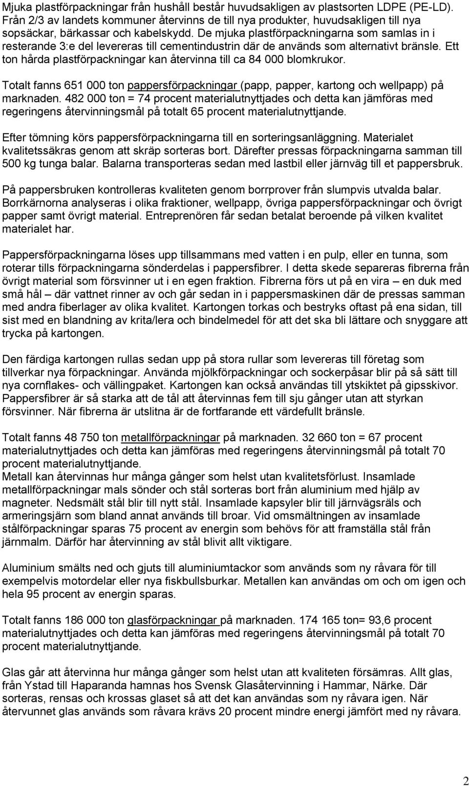 De mjuka plastförpackningarna som samlas in i resterande 3:e del levereras till cementindustrin där de används som alternativt bränsle.