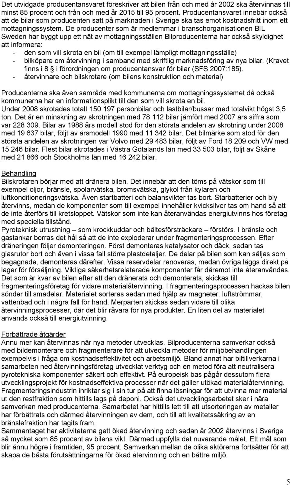 De producenter som är medlemmar i branschorganisationen BIL Sweden har byggt upp ett nät av mottagningsställen Bilproducenterna har också skyldighet att informera: - den som vill skrota en bil (om