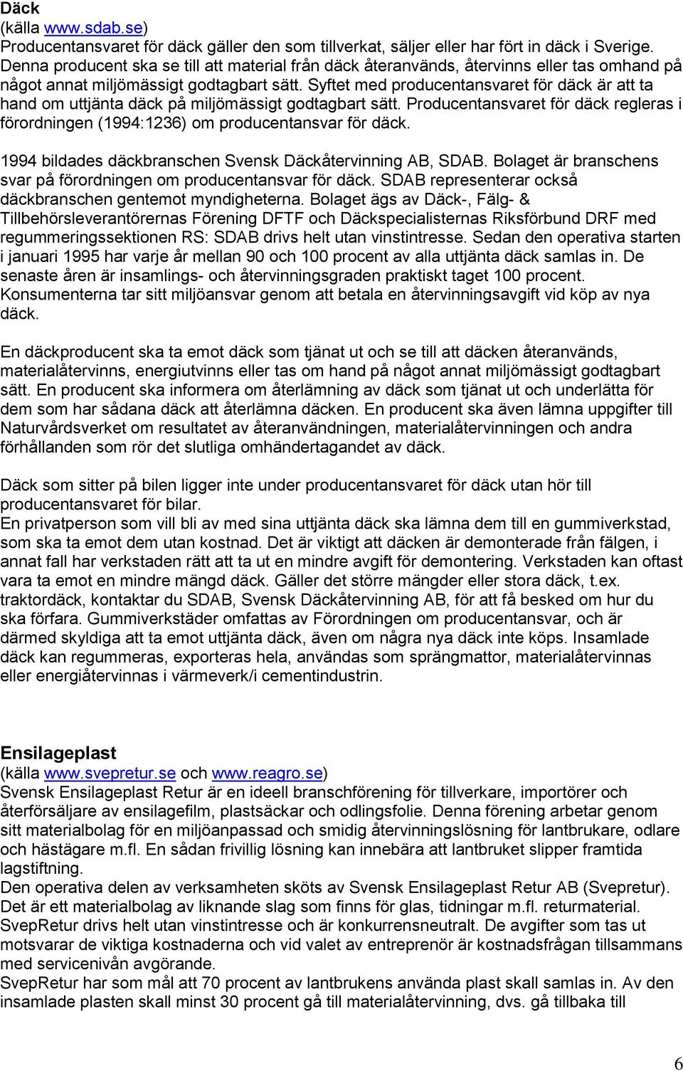 Syftet med producentansvaret för däck är att ta hand om uttjänta däck på miljömässigt godtagbart sätt. Producentansvaret för däck regleras i förordningen (1994:1236) om producentansvar för däck.