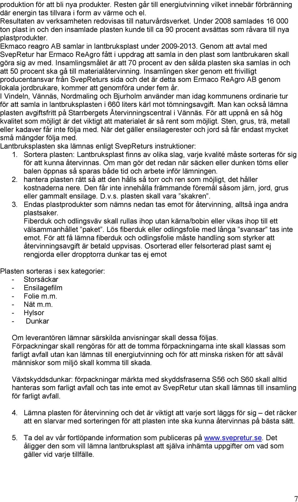 Ekmaco reagro AB samlar in lantbruksplast under 2009-2013. Genom att avtal med SvepRetur har Ermaco ReAgro fått i uppdrag att samla in den plast som lantbrukaren skall göra sig av med.