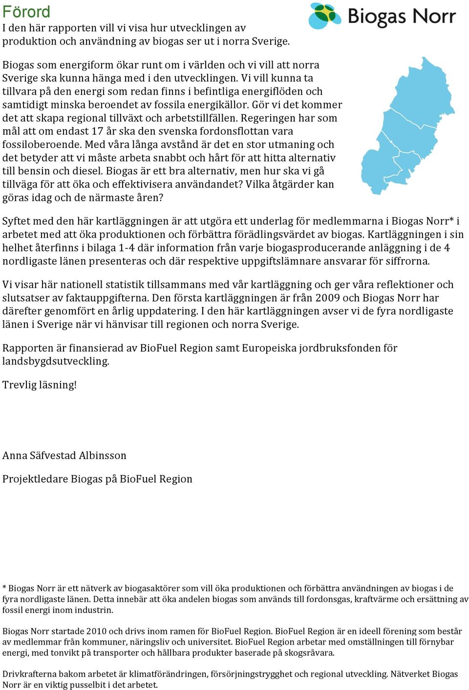 Vi vill kunna ta tillvara på den energi som redan finns i befintliga energiflöden och samtidigt minska beroendet av fossila energikällor.