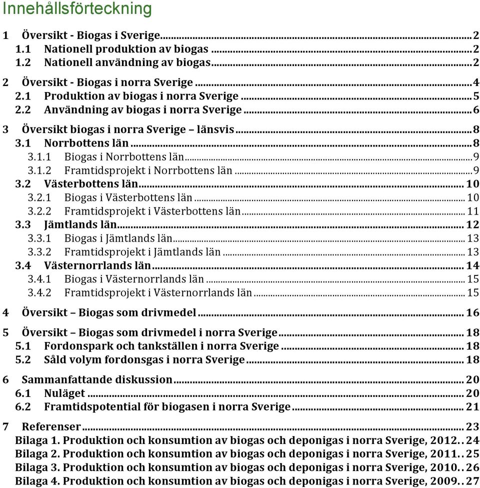 1.2 Framtidsprojekt i Norrbottens län... 9 3.2 Västerbottens län... 10 3.2.1 Biogas i Västerbottens län... 10 3.2.2 Framtidsprojekt i Västerbottens län... 11 3.3 Jämtlands län... 12 3.3.1 Biogas i Jämtlands län.