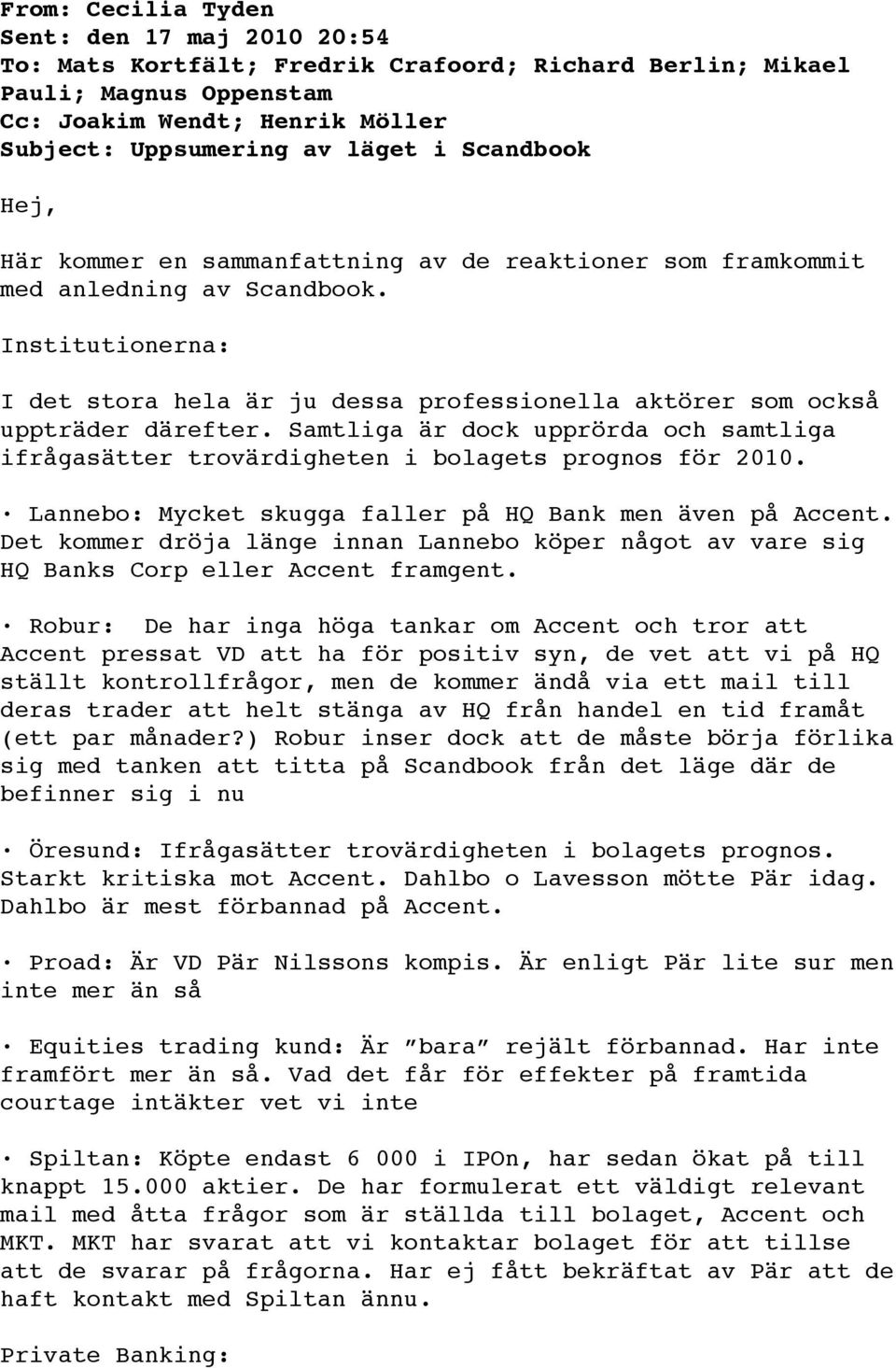 Institutionerna: I det stora hela är ju dessa professionella aktörer som också uppträder därefter. Samtliga är dock upprörda och samtliga ifrågasätter trovärdigheten i bolagets prognos för 2010.