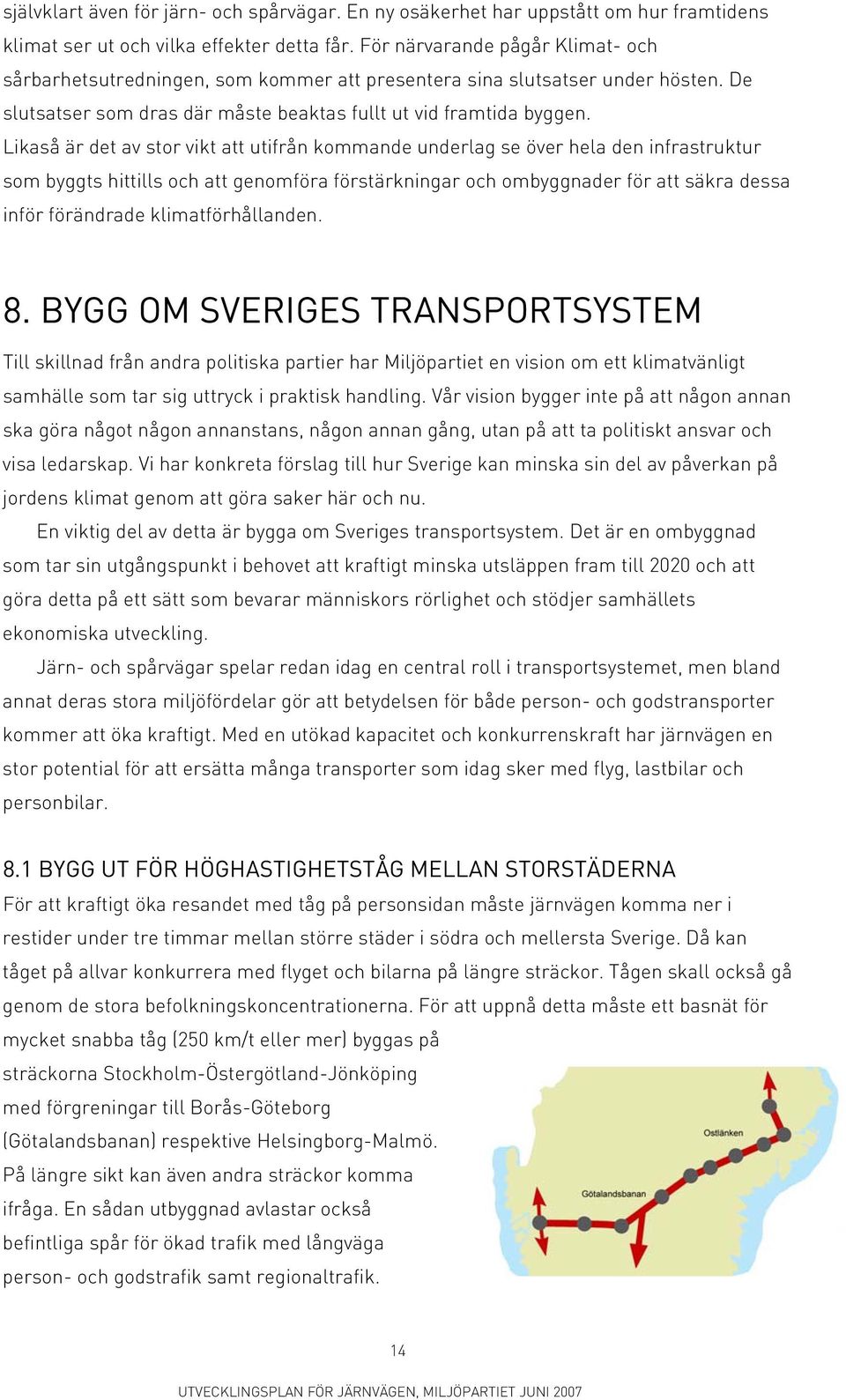 Likaså är det av stor vikt att utifrån kommande underlag se över hela den infrastruktur som byggts hittills och att genomföra förstärkningar och ombyggnader för att säkra dessa inför förändrade