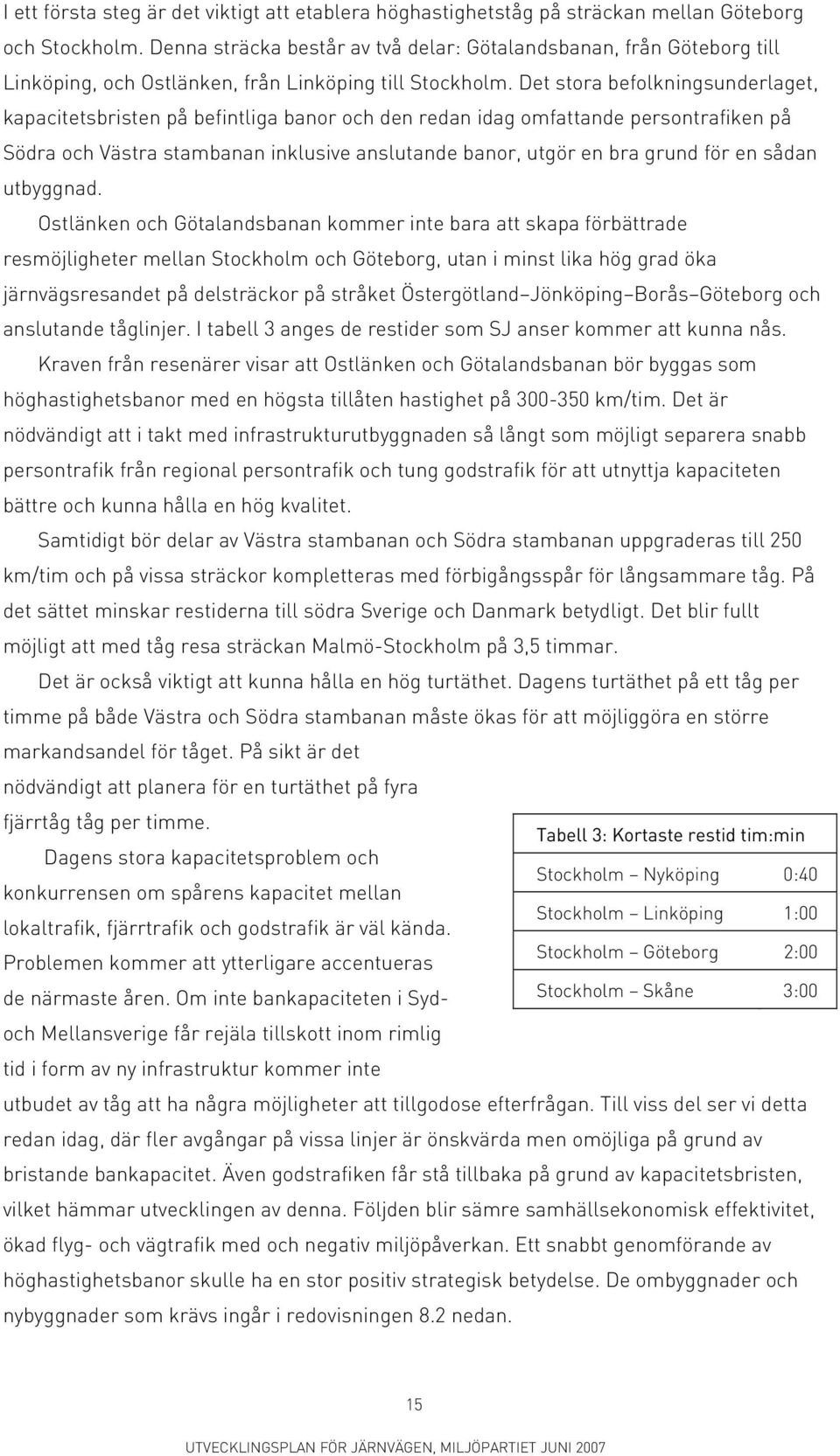 Det stora befolkningsunderlaget, kapacitetsbristen på befintliga banor och den redan idag omfattande persontrafiken på Södra och Västra stambanan inklusive anslutande banor, utgör en bra grund för en