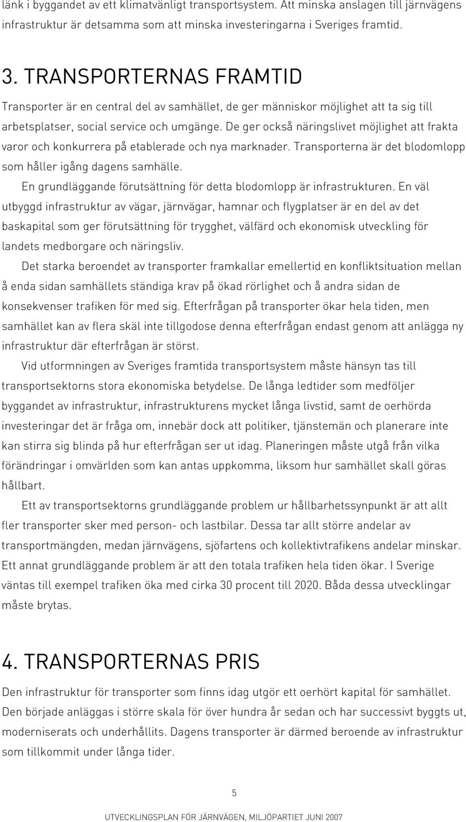 De ger också näringslivet möjlighet att frakta varor och konkurrera på etablerade och nya marknader. Transporterna är det blodomlopp som håller igång dagens samhälle.