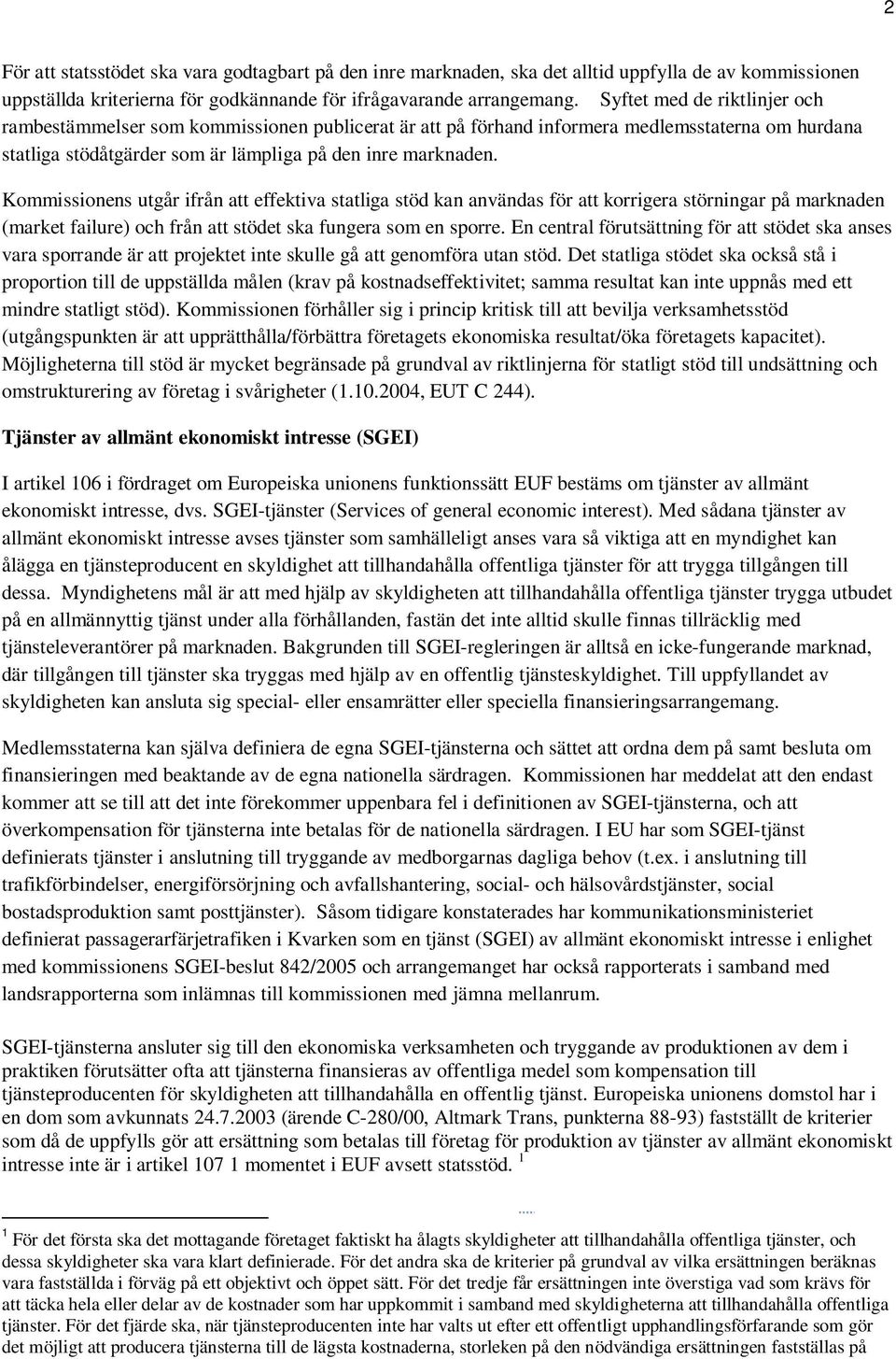 Kommissionens utgår ifrån att effektiva statliga stöd kan användas för att korrigera störningar på marknaden (market failure) och från att stödet ska fungera som en sporre.