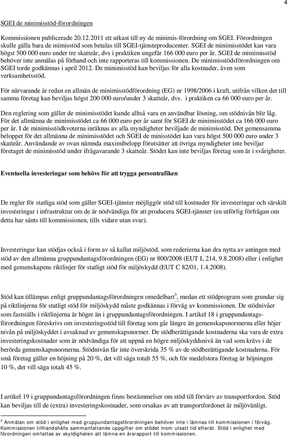 SGEI de mimimisstöd behöver inte anmälas på förhand och inte rapporteras till kommissionen. De minimisstödsförordningen om SGEI torde godkännas i april 2012.