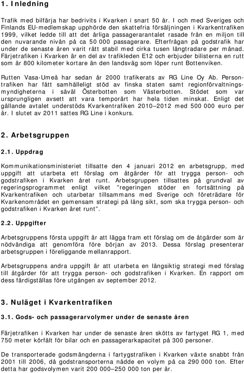 nivån på ca 50 000 passagerare. Efterfrågan på godstrafik har under de senaste åren varit rätt stabil med cirka tusen långtradare per månad.