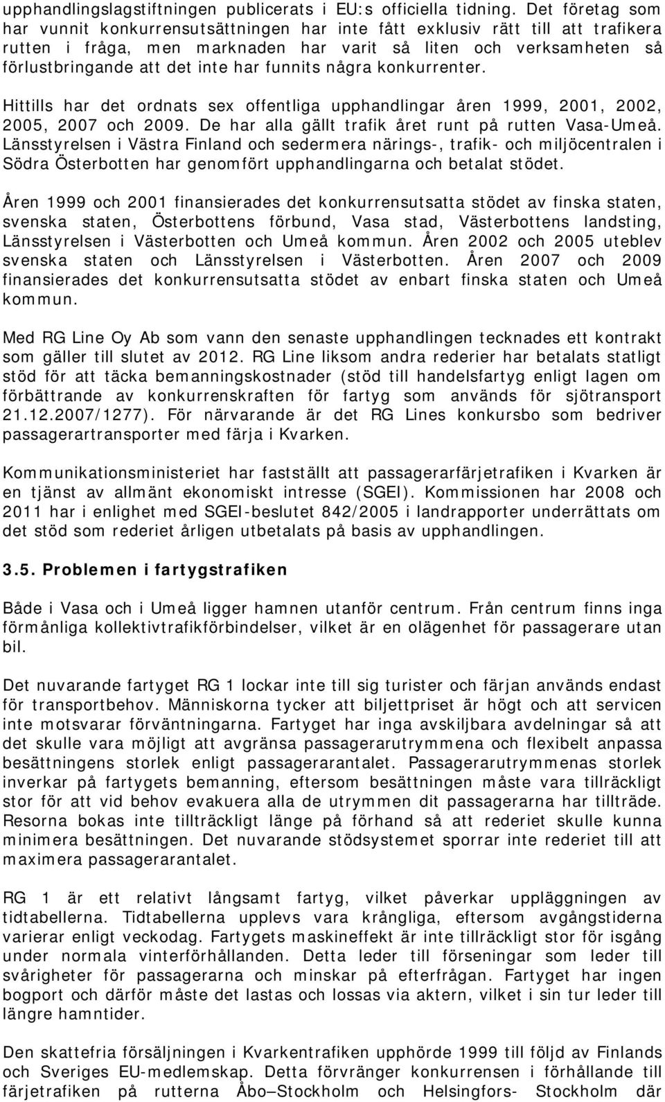 funnits några konkurrenter. Hittills har det ordnats sex offentliga upphandlingar åren 1999, 2001, 2002, 2005, 2007 och 2009. De har alla gällt trafik året runt på rutten Vasa-Umeå.