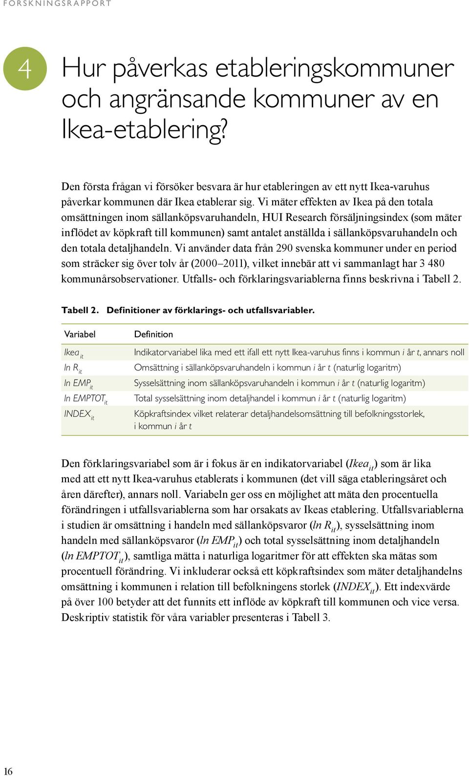 Vi mäter effekten av Ikea på den totala omsättningen inom sällanköpsvaruhandeln, HUI Research försäljningsindex (som mäter inflödet av köpkraft till kommunen) samt antalet anställda i