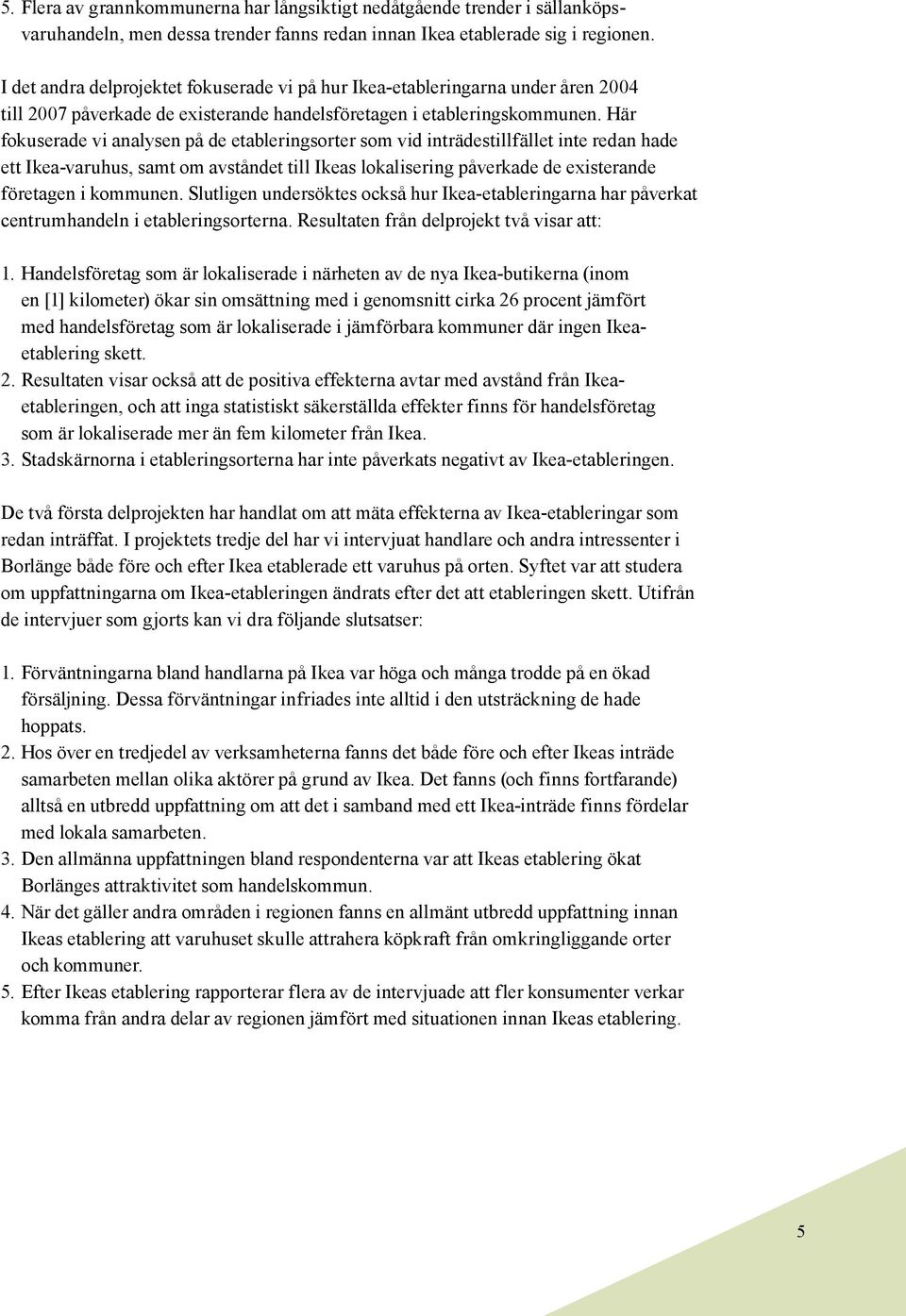 Här fokuserade vi analysen på de etableringsorter som vid inträdestillfället inte redan hade ett Ikea-varuhus, samt om avståndet till Ikeas lokalisering påverkade de existerande företagen i kommunen.