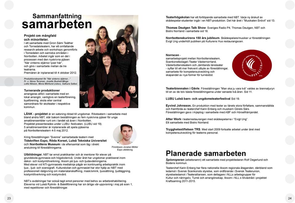 Arbetet ingår som en del i processen med den nyskrivna pjäsen När vinterns stjärnor lyser här, och görs i samarbete mellan de tre teatrarna. Premiären är inplanerad till 4 oktober 2012.