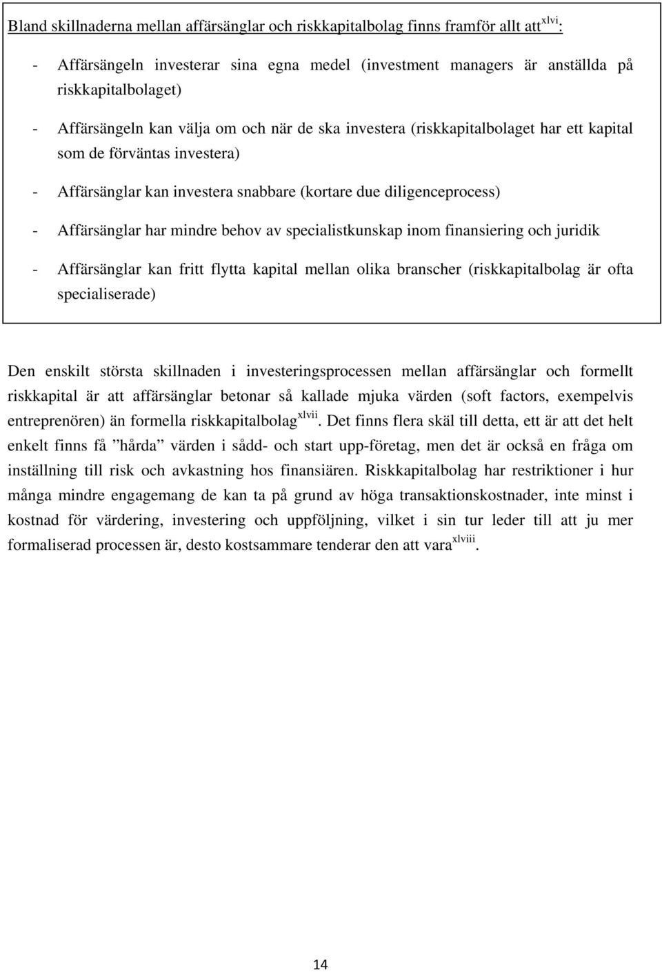 har mindre behov av specialistkunskap inom finansiering och juridik - Affärsänglar kan fritt flytta kapital mellan olika branscher (riskkapitalbolag är ofta specialiserade) Den enskilt största