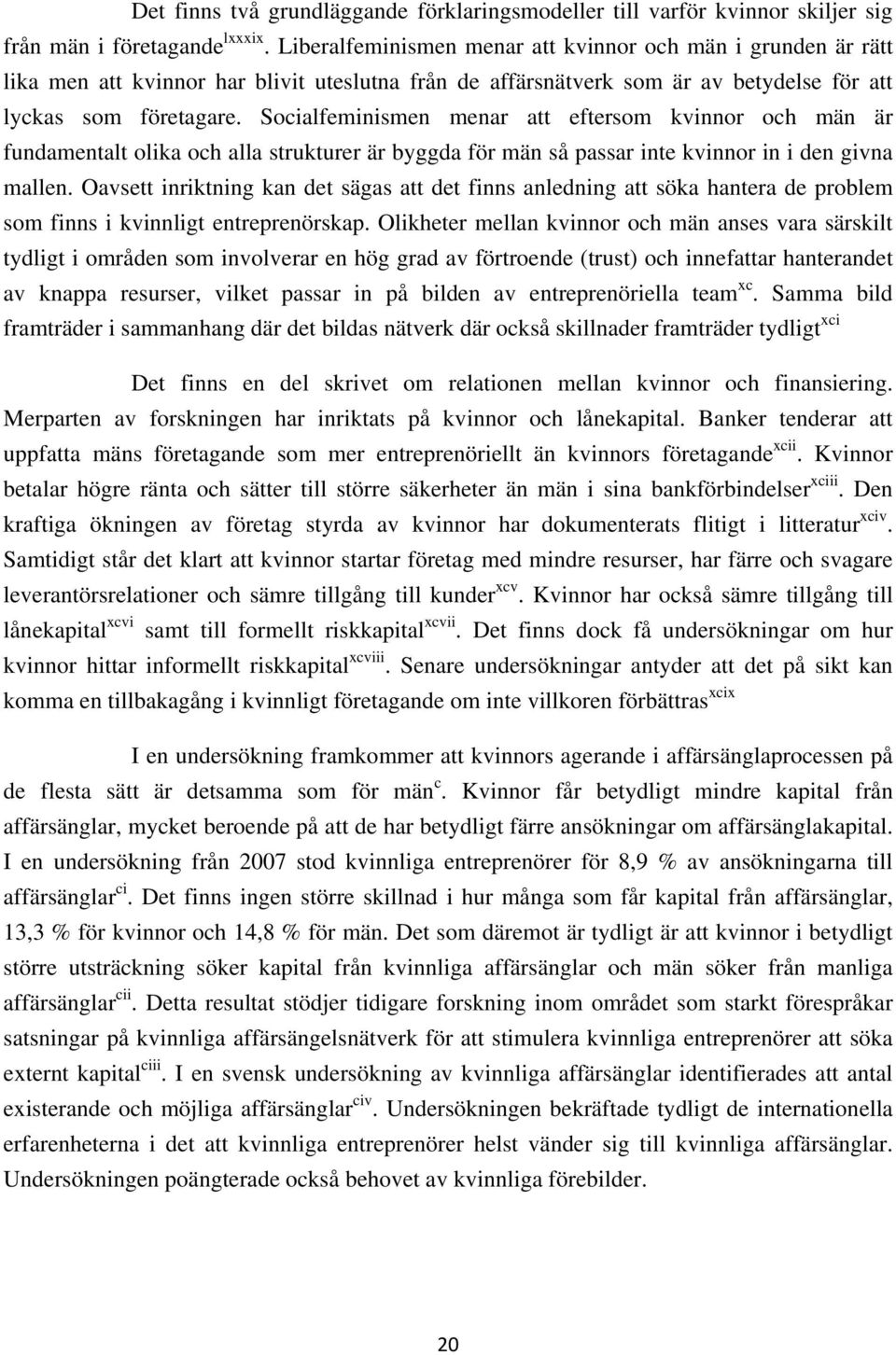 Socialfeminismen menar att eftersom kvinnor och män är fundamentalt olika och alla strukturer är byggda för män så passar inte kvinnor in i den givna mallen.