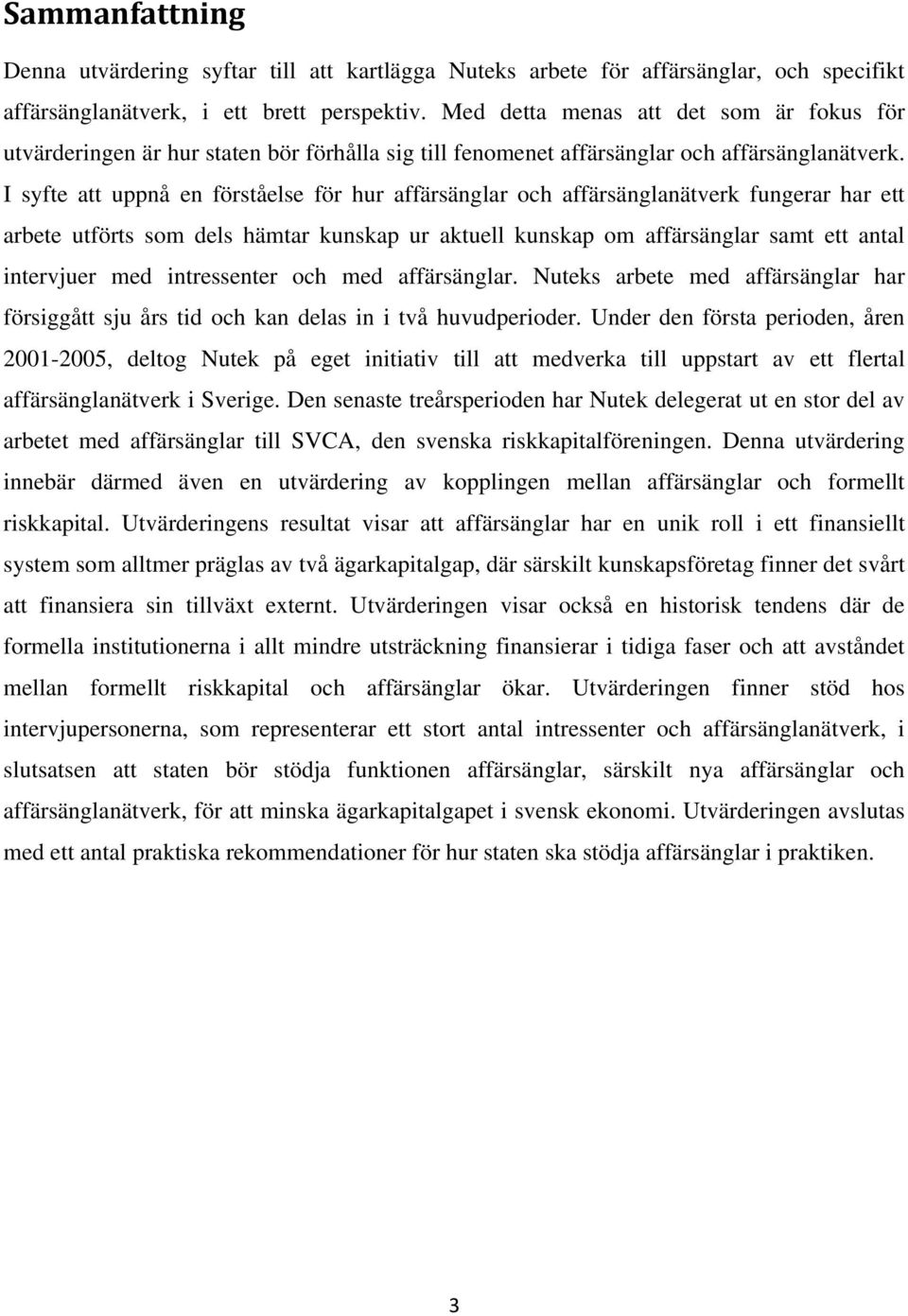 I syfte att uppnå en förståelse för hur affärsänglar och affärsänglanätverk fungerar har ett arbete utförts som dels hämtar kunskap ur aktuell kunskap om affärsänglar samt ett antal intervjuer med