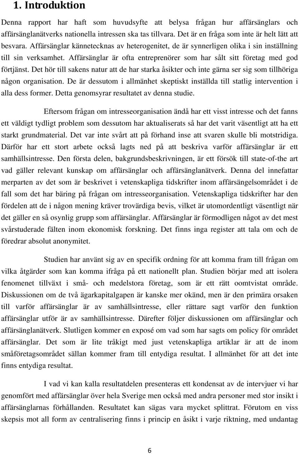 Affärsänglar är ofta entreprenörer som har sålt sitt företag med god förtjänst. Det hör till sakens natur att de har starka åsikter och inte gärna ser sig som tillhöriga någon organisation.