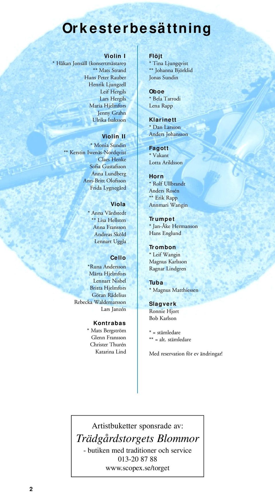 Cello *Runa Andersson Märta Hjelmfors Lennart Nisbel Britta Hjelmfors Göran Rådelius Rebecka Waldemarsson Lars Janzén Kontrabas * Mats Bergström Glenn Fransson Christer Thurén Katarina Lind Flöjt *
