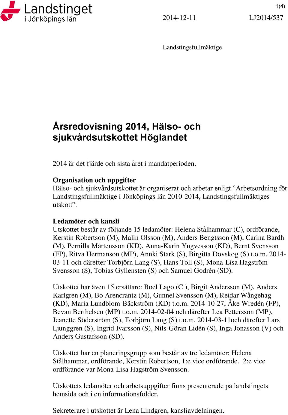 Ledamöter och kansli Utskottet består av följande 15 ledamöter: Helena Stålhammar (C), ordförande, Kerstin Robertson (M), Malin Olsson (M), Anders Bengtsson (M), Carina Bardh (M), Pernilla Mårtensson