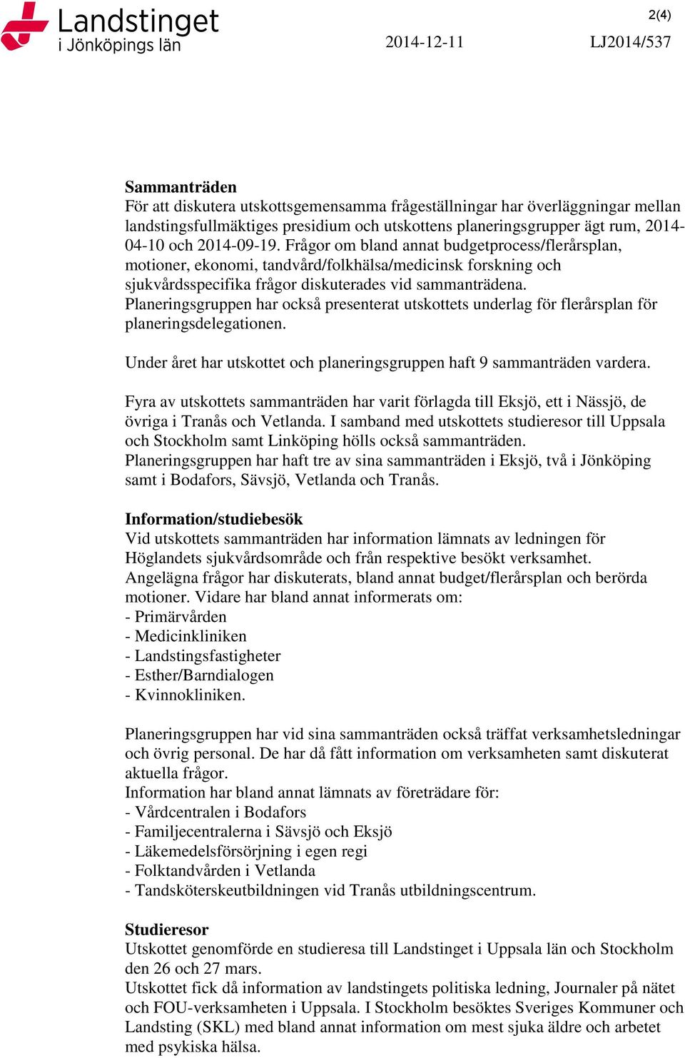 Planeringsgruppen har också presenterat utskottets underlag för flerårsplan för planeringsdelegationen. Under året har utskottet och planeringsgruppen haft 9 sammanträden vardera.