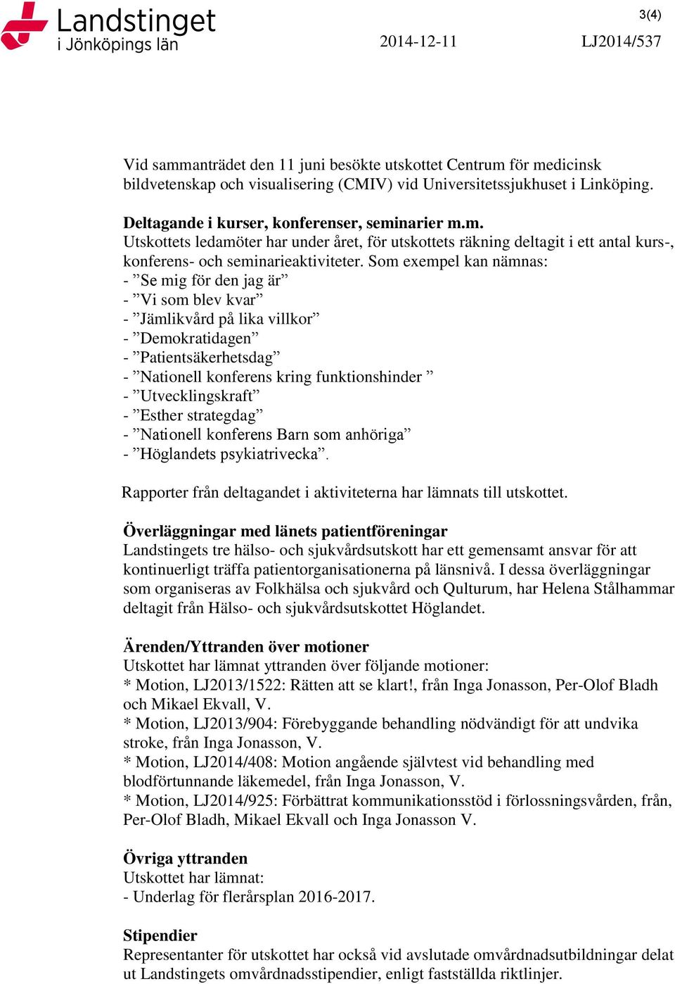 Som exempel kan nämnas: - Se mig för den jag är - Vi som blev kvar - Jämlikvård på lika villkor - Demokratidagen - Patientsäkerhetsdag - Nationell konferens kring funktionshinder - Utvecklingskraft -