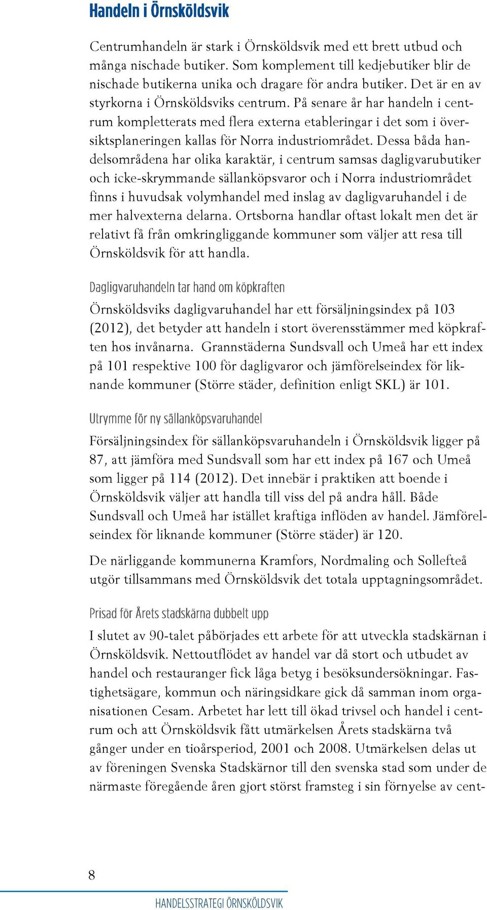 Dessa båda handelsområdena har olika karaktär, i centrum samsas dagligvarubutiker och icke-skrymmande sällanköpsvaror och i Norra industriområdet finns i huvudsak volymhandel med inslag av