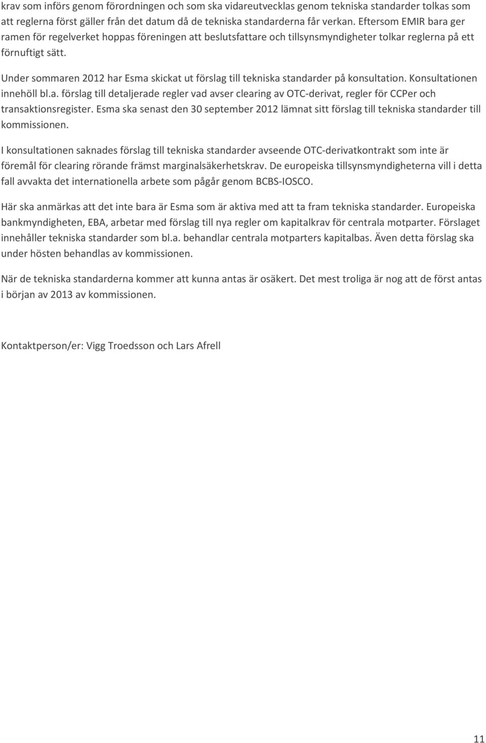 Under sommaren 2012 har Esma skickat ut förslag till tekniska standarder på konsultation. Konsultationen innehöll bl.a. förslag till detaljerade regler vad avser clearing av OTC-derivat, regler för CCPer och transaktionsregister.