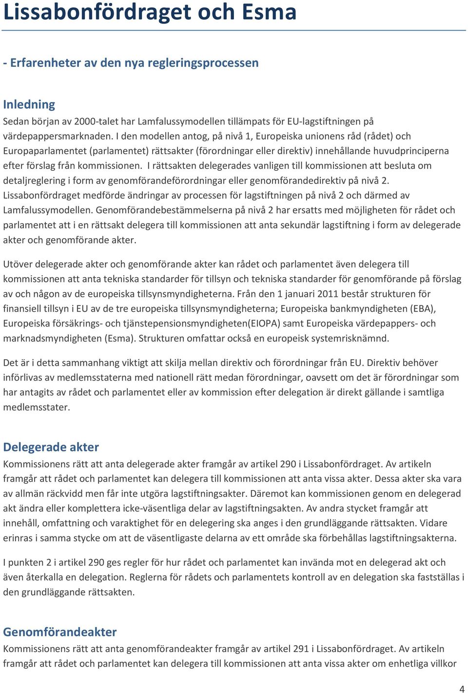 kommissionen. I rättsakten delegerades vanligen till kommissionen att besluta om detaljreglering i form av genomförandeförordningar eller genomförandedirektiv på nivå 2.