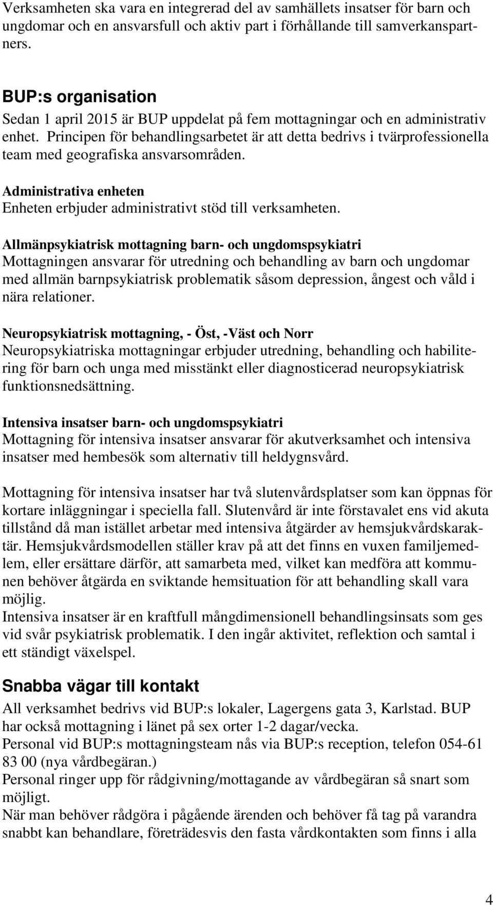 Principen för behandlingsarbetet är att detta bedrivs i tvärprofessionella team med geografiska ansvarsområden. Administrativa enheten Enheten erbjuder administrativt stöd till verksamheten.