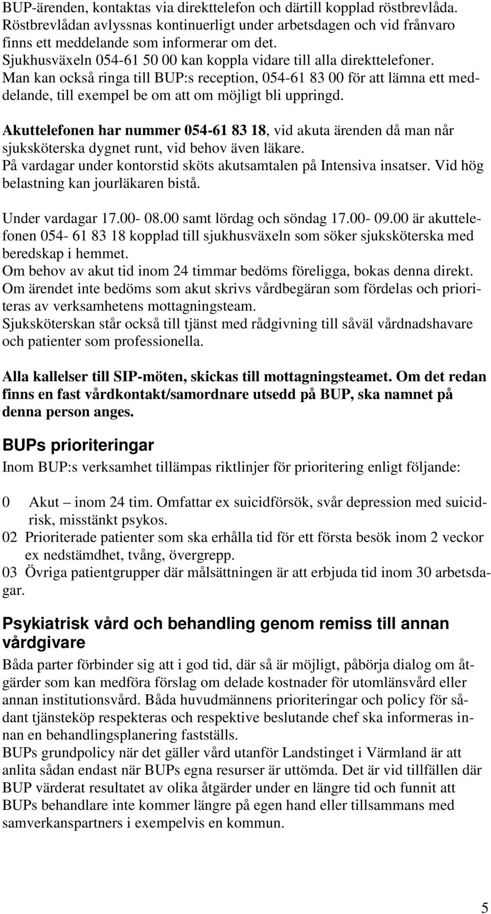 Man kan också ringa till BUP:s reception, 054-61 83 00 för att lämna ett meddelande, till exempel be om att om möjligt bli uppringd.