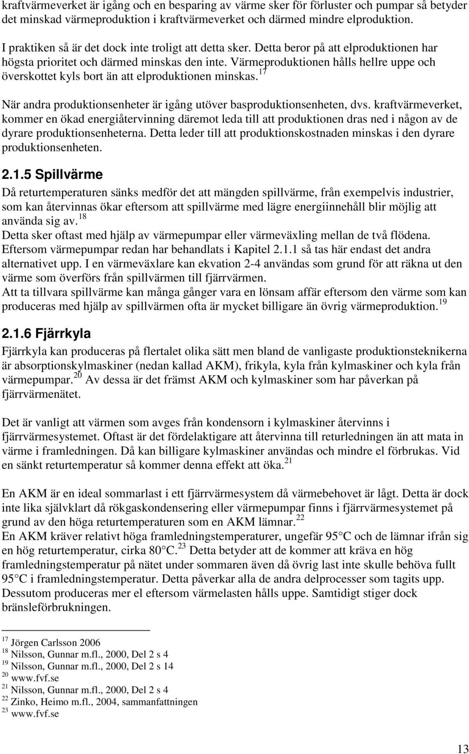 Värmeproduktionen hålls hellre uppe och överskottet kyls bort än att elproduktionen minskas. 17 När andra produktionsenheter är igång utöver basproduktionsenheten, dvs.