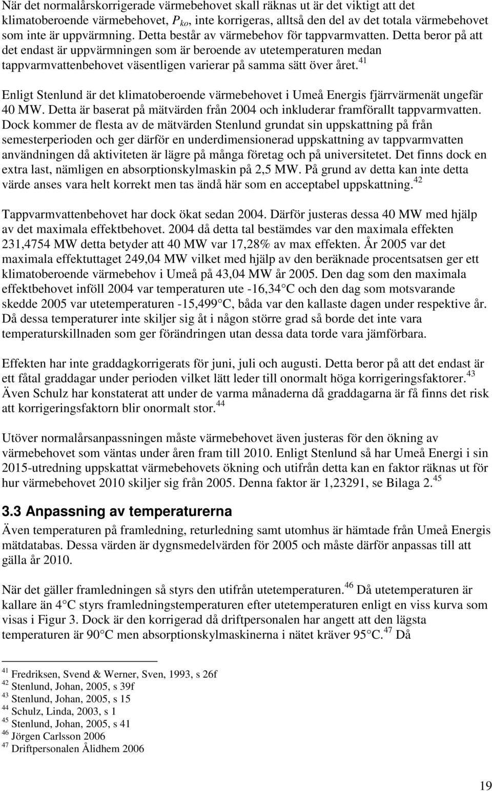 Detta beror på att det endast är uppvärmningen som är beroende av utetemperaturen medan tappvarmvattenbehovet väsentligen varierar på samma sätt över året.