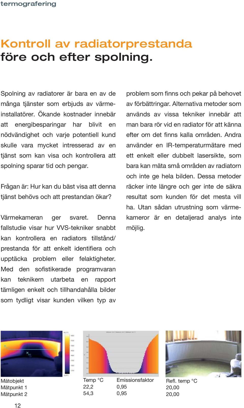 och pengar. Frågan är: Hur kan du bäst visa att denna tjänst behövs och att prestandan ökar? Värmekameran ger svaret.