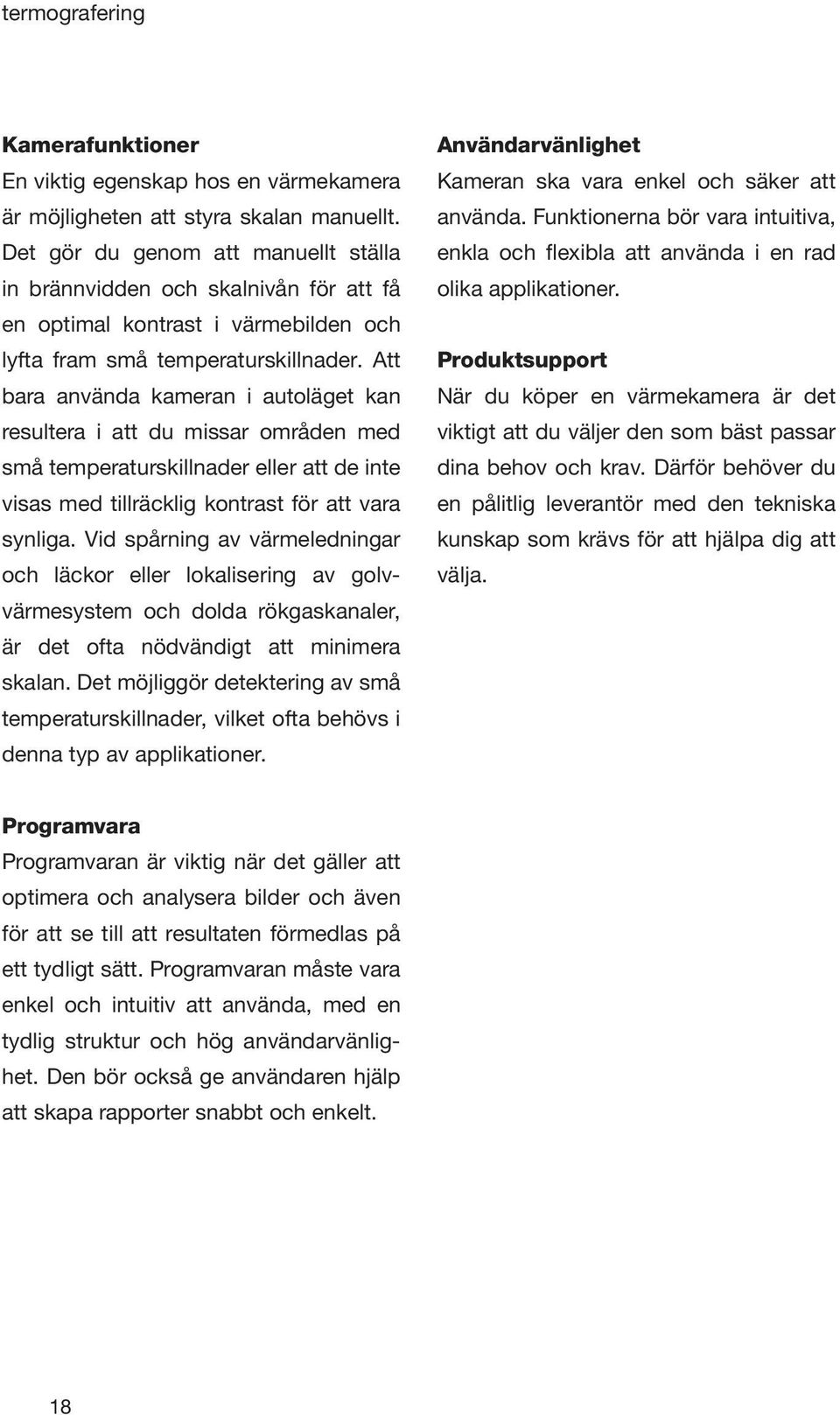 Att bara använda kameran i autoläget kan resultera i att du missar områden med små temperaturskillnader eller att de inte visas med tillräcklig kontrast för att vara synliga.