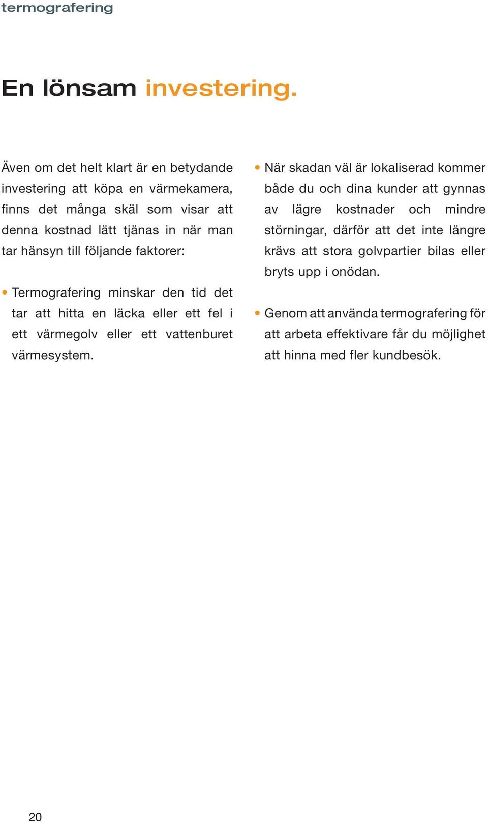 följande faktorer: Termografering minskar den tid det tar att hitta en läcka eller ett fel i ett värmegolv eller ett vattenburet värmesystem.